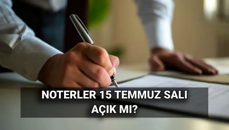 15 Temmuz’da Noterler Açık mı? İşte Tatil Durumu Hakkında Tüm Bilgiler