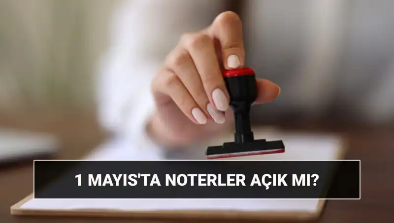 1 Mayıs'ta Noterler Açık mı? Nöbetçi Noter Hakkında Tüyolar